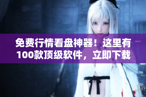 免費行情看盤神器！這里有100款頂級軟件，立即下載！