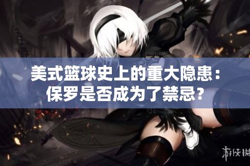 美式籃球史上的重大隱患：保羅是否成為了禁忌？