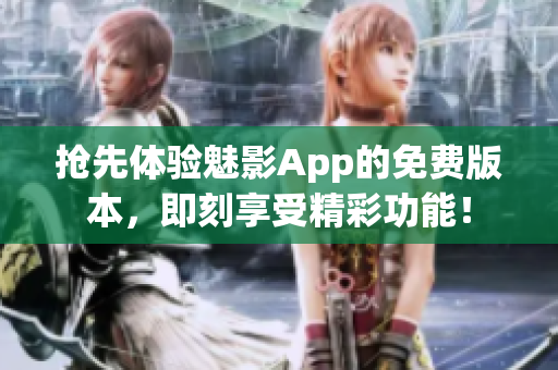搶先體驗魅影App的免費(fèi)版本，即刻享受精彩功能！