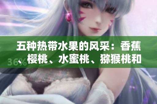 五種熱帶水果的風(fēng)采：香蕉、櫻桃、水蜜桃、獼猴桃和菠蘿的營養(yǎng)與美味探索
