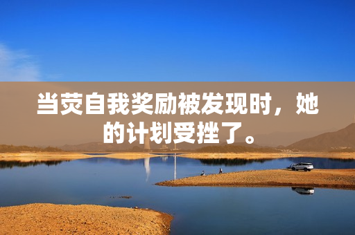 當(dāng)熒自我獎勵被發(fā)現(xiàn)時，她的計劃受挫了。