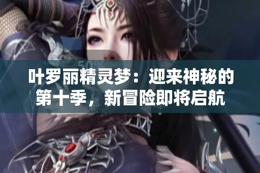 葉羅麗精靈夢：迎來神秘的第十季，新冒險(xiǎn)即將啟航