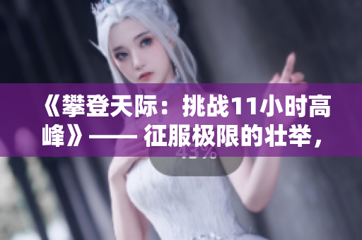 《攀登天際：挑戰(zhàn)11小時(shí)高峰》—— 征服極限的壯舉，沖破高空的挑戰(zhàn)。
