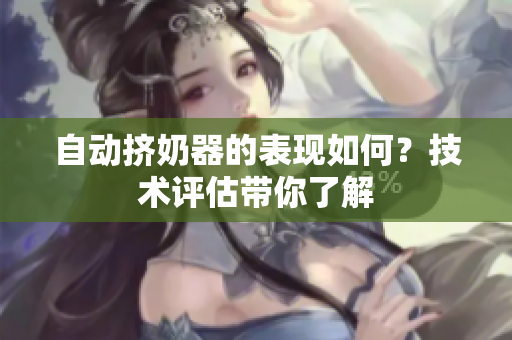 自動擠奶器的表現(xiàn)如何？技術(shù)評估帶你了解