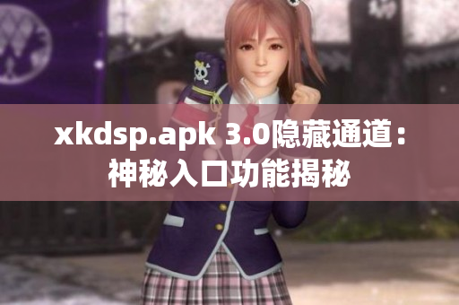 xkdsp.apk 3.0隱藏通道：神秘入口功能揭秘