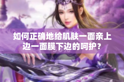 如何正確地給肌膚一面親上邊一面膜下邊的呵護(hù)？