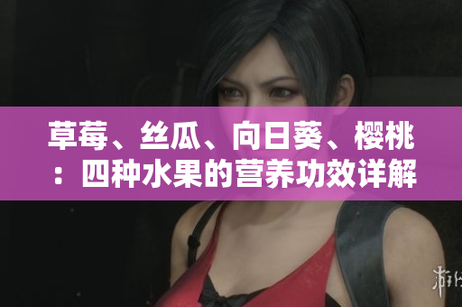 草莓、絲瓜、向日葵、櫻桃：四種水果的營(yíng)養(yǎng)功效詳解