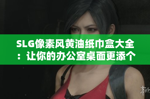 SLG像素風(fēng)黃油紙巾盒大全：讓你的辦公室桌面更添個(gè)性與樂趣