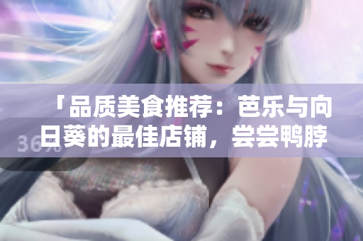 「品質(zhì)美食推薦：芭樂與向日葵的最佳店鋪，嘗嘗鴨脖的美味！」