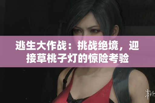 逃生大作戰(zhàn)：挑戰(zhàn)絕境，迎接草桃子燈的驚險考驗