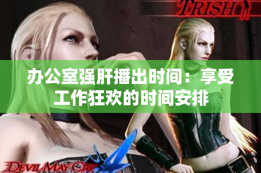 辦公室強肝播出時間：享受工作狂歡的時間安排