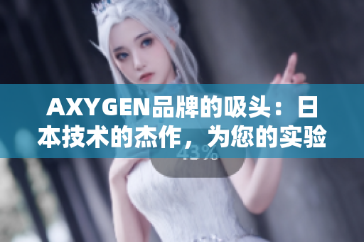 AXYGEN品牌的吸頭：日本技術(shù)的杰作，為您的實(shí)驗(yàn)提供高效精準(zhǔn)的支持