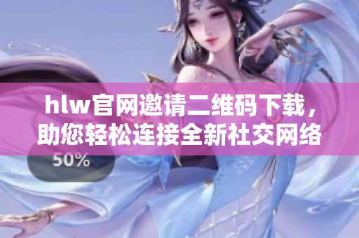 hlw官網(wǎng)邀請二維碼下載，助您輕松連接全新社交網(wǎng)絡(luò)
