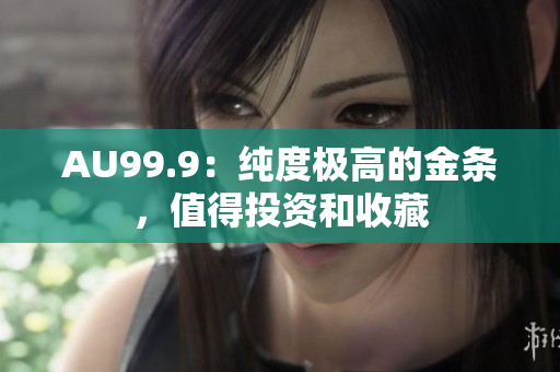 AU99.9：純度極高的金條，值得投資和收藏