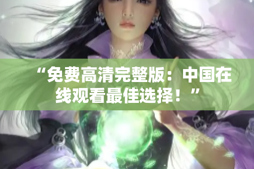 “免費(fèi)高清完整版：中國(guó)在線觀看最佳選擇！”