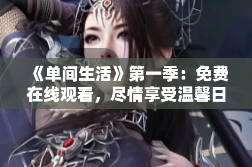 《單間生活》第一季：免費(fèi)在線觀看，盡情享受溫馨日常！