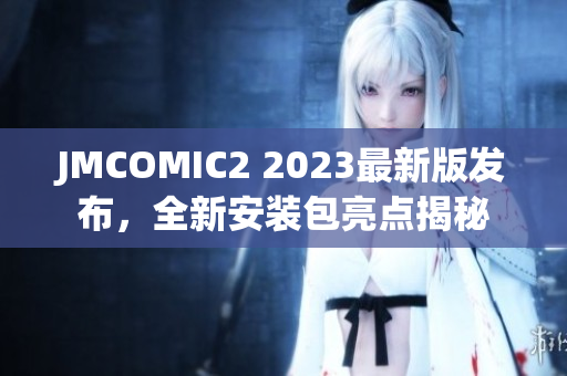 JMCOMIC2 2023最新版發(fā)布，全新安裝包亮點(diǎn)揭秘