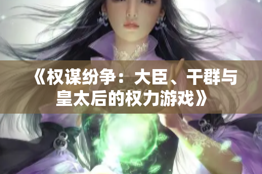 《權(quán)謀紛爭：大臣、干群與皇太后的權(quán)力游戲》