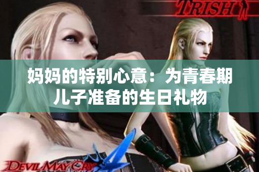 媽媽的特別心意：為青春期兒子準(zhǔn)備的生日禮物