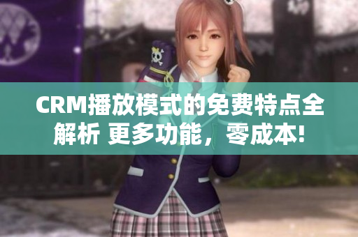 CRM播放模式的免費(fèi)特點全解析 更多功能，零成本!