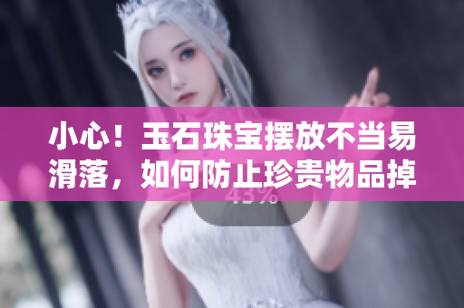 小心！玉石珠寶擺放不當易滑落，如何防止珍貴物品掉落的實用技巧