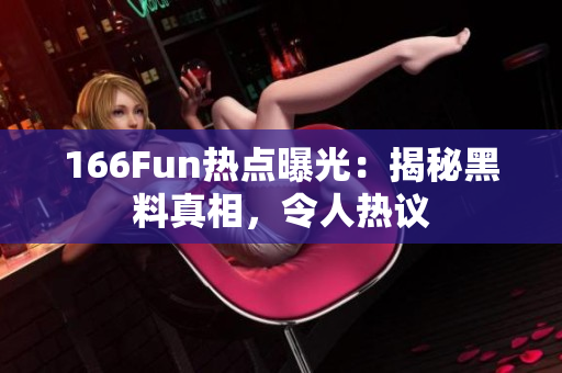 166Fun熱點曝光：揭秘黑料真相，令人熱議