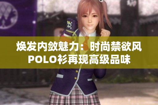 煥發(fā)內(nèi)斂魅力：時(shí)尚禁欲風(fēng)POLO衫再現(xiàn)高級品味