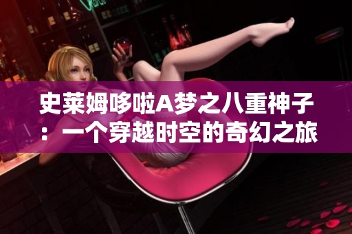 史萊姆哆啦A夢之八重神子：一個(gè)穿越時(shí)空的奇幻之旅