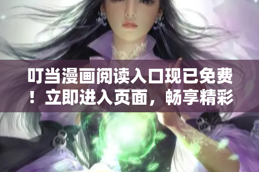叮當漫畫閱讀入口現(xiàn)已免費！立即進入頁面，暢享精彩漫畫世界