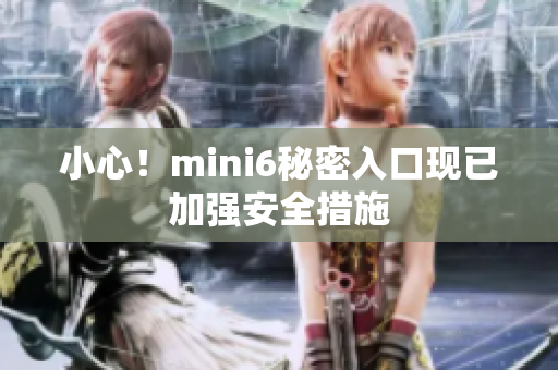 小心！mini6秘密入口現(xiàn)已加強(qiáng)安全措施