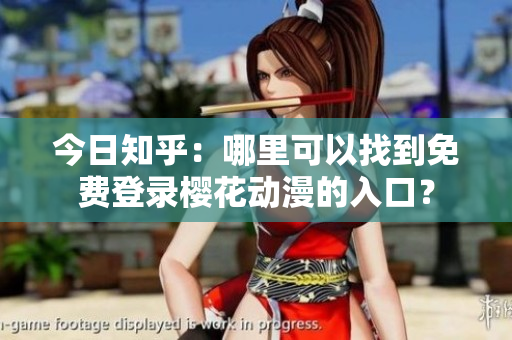 今日知乎：哪里可以找到免費(fèi)登錄櫻花動(dòng)漫的入口？