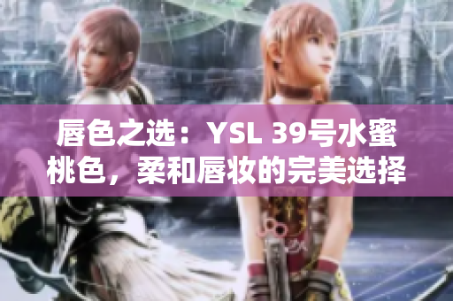 唇色之選：YSL 39號(hào)水蜜桃色，柔和唇妝的完美選擇