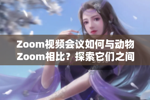 Zoom視頻會(huì)議如何與動(dòng)物Zoom相比？探索它們之間的異同