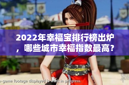 2022年幸福寶排行榜出爐，哪些城市幸福指數(shù)最高？