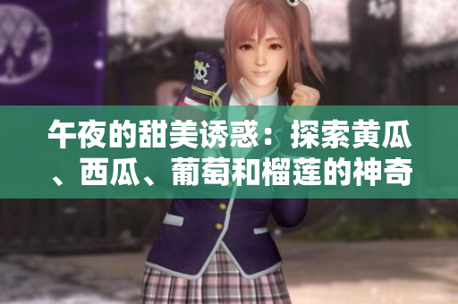 午夜的甜美誘惑：探索黃瓜、西瓜、葡萄和榴蓮的神奇世界