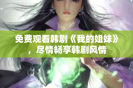 免費觀看韓劇《我的姐妹》，盡情暢享韓劇風(fēng)情