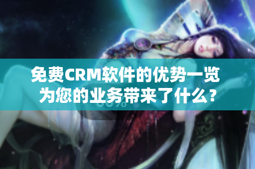免費CRM軟件的優(yōu)勢一覽 為您的業(yè)務(wù)帶來了什么？