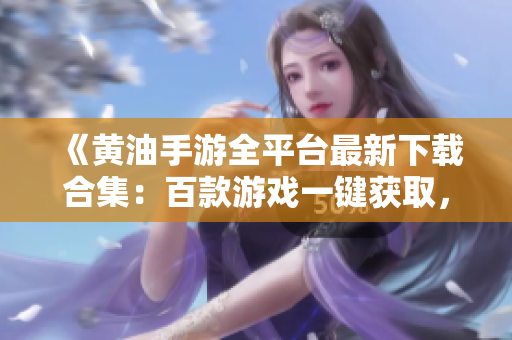 《黃油手游全平臺(tái)最新下載合集：百款游戲一鍵獲取，暢玩無(wú)阻！》