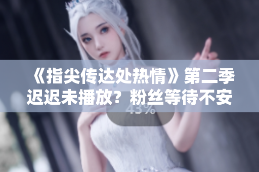 《指尖傳達處熱情》第二季遲遲未播放？粉絲等待不安！