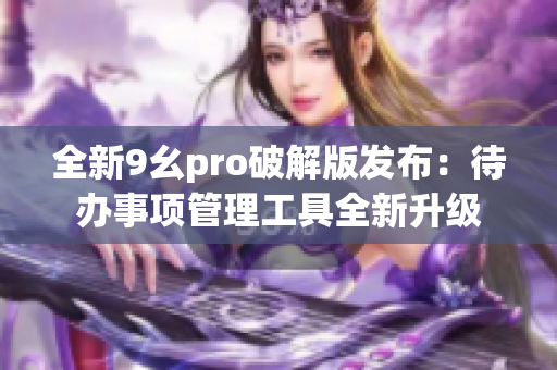 全新9幺pro破解版發(fā)布：待辦事項管理工具全新升級