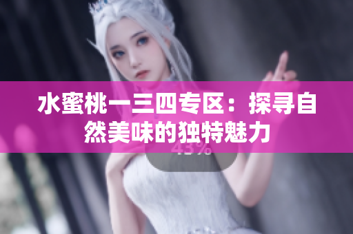 水蜜桃一三四專區(qū)：探尋自然美味的獨特魅力