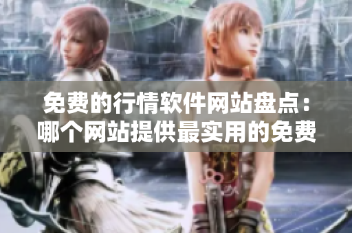 免費(fèi)的行情軟件網(wǎng)站盤點(diǎn)：哪個(gè)網(wǎng)站提供最實(shí)用的免費(fèi)行情軟件？