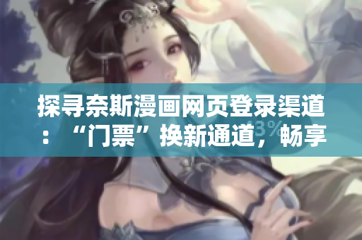 探尋奈斯漫畫網(wǎng)頁(yè)登錄渠道：“門票”換新通道，暢享最新作品！