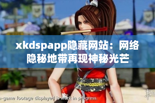 xkdspapp隱藏網(wǎng)站：網(wǎng)絡(luò)隱秘地帶再現(xiàn)神秘光芒