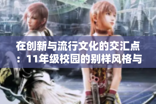 在創(chuàng)新與流行文化的交匯點：11年級校園的別樣風(fēng)格與前沿潮流