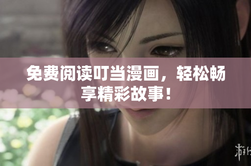 免費閱讀叮當漫畫，輕松暢享精彩故事！