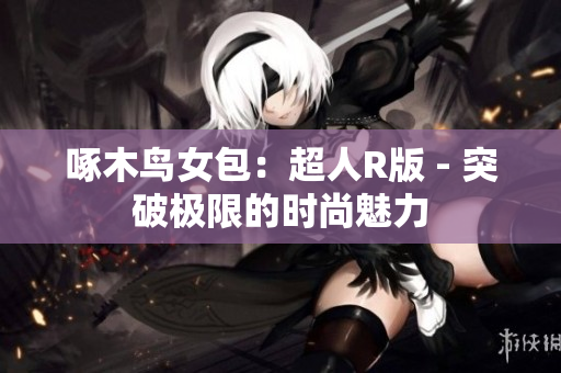 啄木鳥女包：超人R版 - 突破極限的時(shí)尚魅力