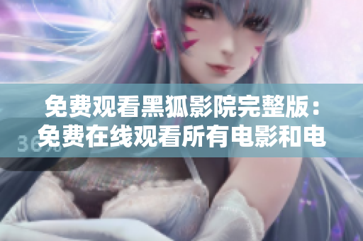 免費(fèi)觀(guān)看黑狐影院完整版：免費(fèi)在線(xiàn)觀(guān)看所有電影和電視劇