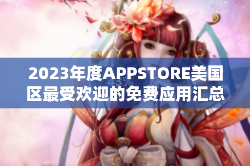 2023年度APPSTORE美國區(qū)最受歡迎的免費(fèi)應(yīng)用匯總