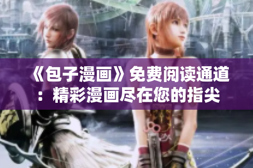 《包子漫畫(huà)》免費(fèi)閱讀通道：精彩漫畫(huà)盡在您的指尖